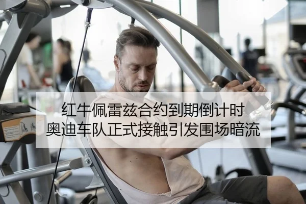 红牛佩雷兹合约到期倒计时 奥迪车队正式接触引发围场暗流